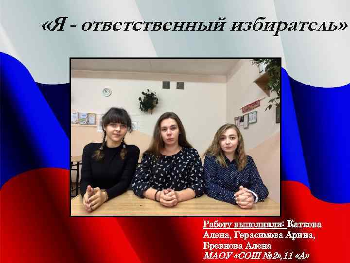  «Я - ответственный избиратель» Работу выполнили: Каткова Алена, Герасимова Арина, Бревнова Алена МАОУ
