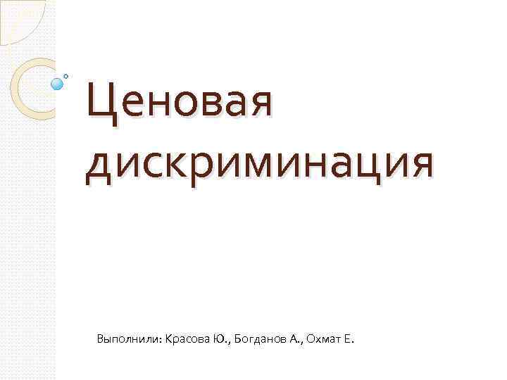 Ценовая дискриминация Выполнили: Красова Ю. , Богданов А. , Охмат Е. 