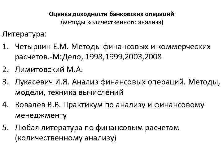 Оценка доходности банковских операций (методы количественного анализа) Литература: 1. Четыркин Е. М. Методы финансовых