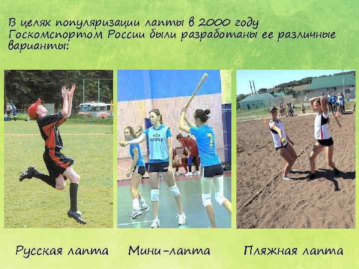 В целях популяризации лапты в 2000 году Госкомспортом России были разработаны ее различные варианты: