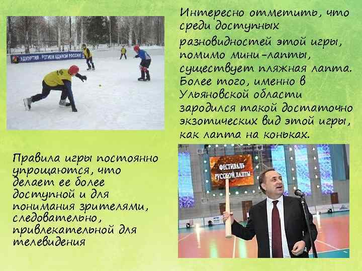 Интересно отметить, что среди доступных разновидностей этой игры, помимо мини-лапты, существует пляжная лапта. Более