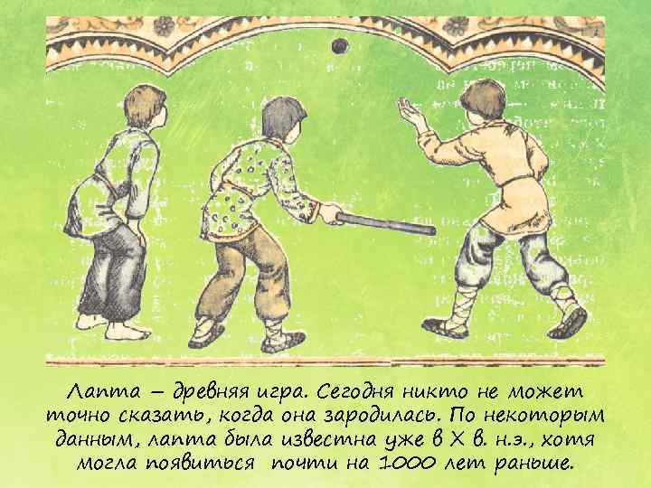  Лапта – древняя игра. Сегодня никто не может точно сказать, когда она зародилась.