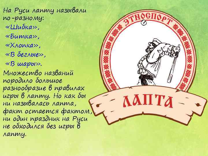 На Руси лапту называли по-разному: «Шибка» , «Битка» , «Хлопка» , «В беглые» ,