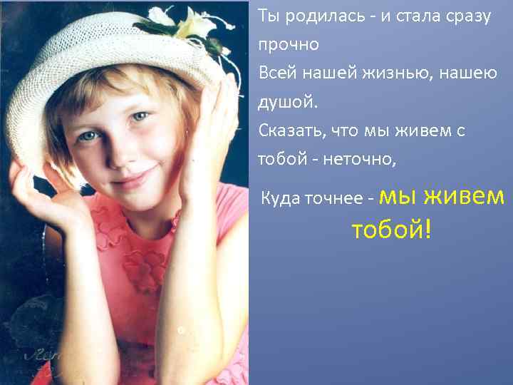 Ты родилась - и стала сразу прочно Всей нашей жизнью, нашею душой. Сказать, что