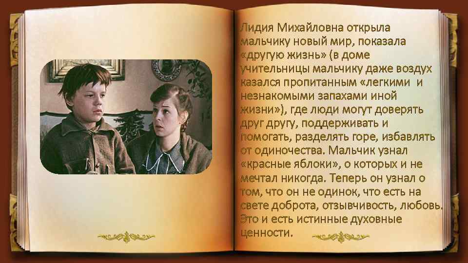 Лидия Михайловна открыла мальчику новый мир, показала «другую жизнь» (в доме учительницы мальчику даже