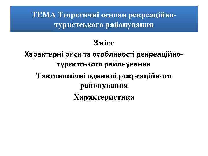 ТЕМА Теоретичні основи рекреаційнотуристського районування Зміст Характерні риси та особливості рекреаційнотуристського районування Таксономічні одиниці
