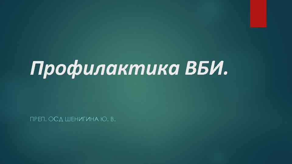 Профилактика ВБИ. ПРЕП. ОСД ШЕНИГИНА Ю. В. 
