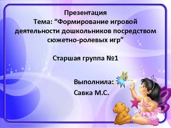Презентация Тема: “Формирование игровой деятельности дошкольников посредством сюжетно-ролевых игр” Старшая группа № 1 Выполнила: