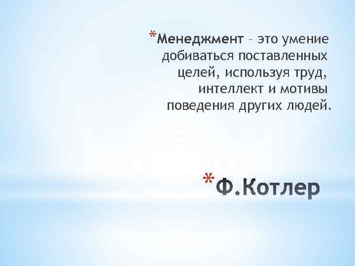 *Менеджмент – это умение добиваться поставленных целей, используя труд, интеллект и мотивы поведения других