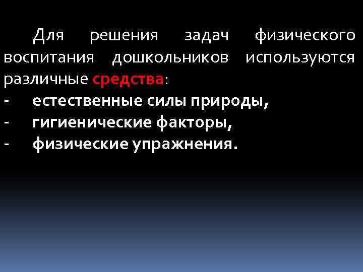 Для решения задач физического воспитания дошкольников используются различные средства: естественные силы природы, гигиенические факторы,