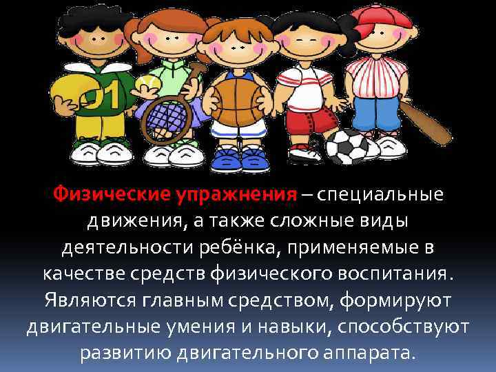 Физические упражнения – специальные движения, а также сложные виды деятельности ребёнка, применяемые в качестве