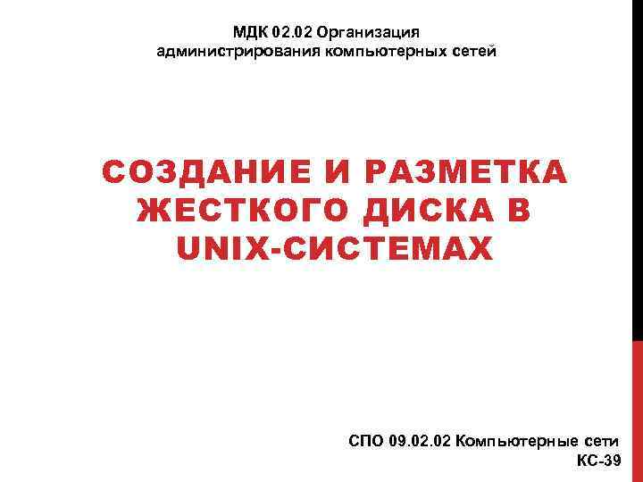 МДК 02. 02 Организация администрирования компьютерных сетей СОЗДАНИЕ И РАЗМЕТКА ЖЕСТКОГО ДИСКА В UNIX-СИСТЕМАХ