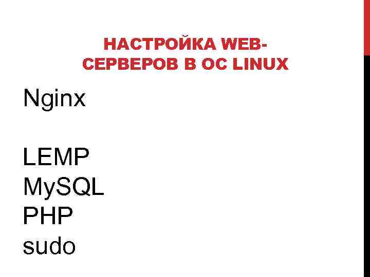 НАСТРОЙКА WEBСЕРВЕРОВ В ОС LINUX Nginx LEMP My. SQL PHP sudo 