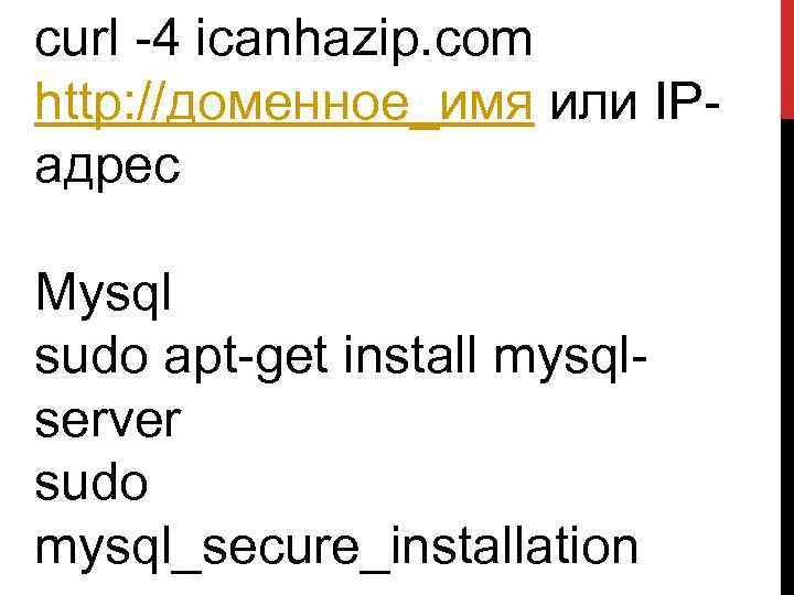 curl -4 icanhazip. com http: //доменное_имя или IPадрес Mysql sudo apt-get install mysqlserver sudo