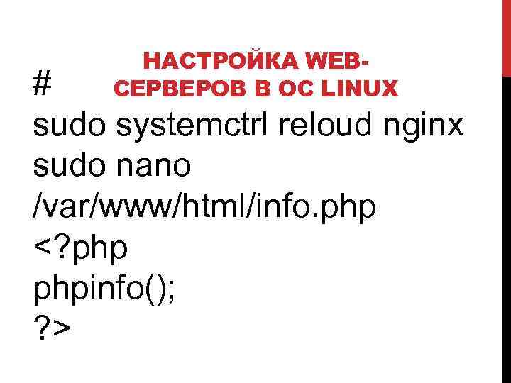 НАСТРОЙКА WEBСЕРВЕРОВ В ОС LINUX # sudo systemctrl reloud nginx sudo nano /var/www/html/info. php