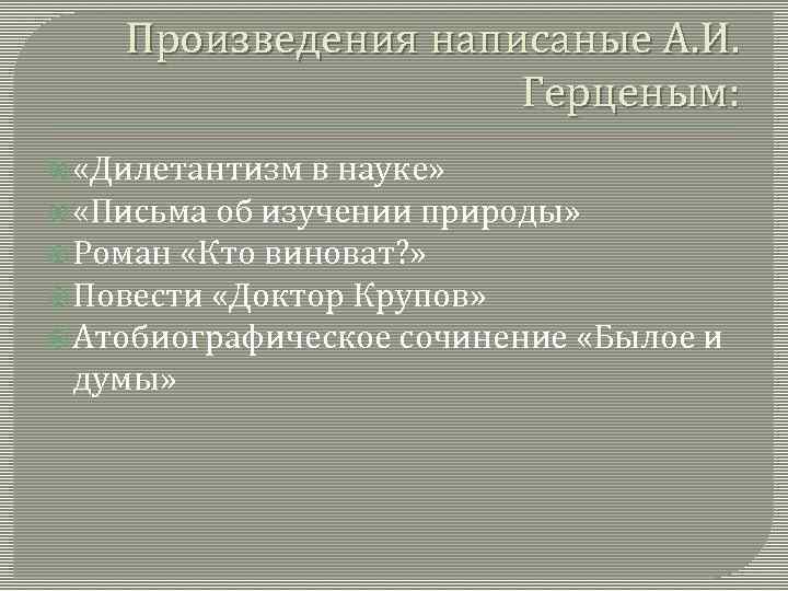 Произведения написаные А. И. Герценым: «Дилетантизм в науке» «Письма об изучении природы» Роман «Кто