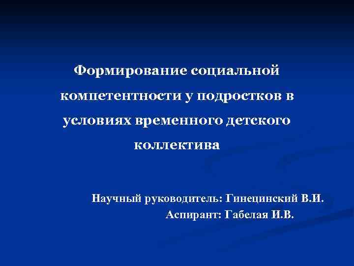 Формирование социальной компетентности у подростков в условиях временного детского коллектива Научный руководитель: Гинецинский В.