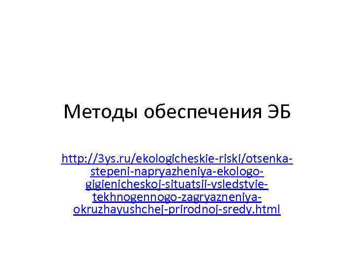 Методы обеспечения ЭБ http: //3 ys. ru/ekologicheskie-riski/otsenkastepeni-napryazheniya-ekologogigienicheskoj-situatsii-vsledstvietekhnogennogo-zagryazneniyaokruzhayushchej-prirodnoj-sredy. html 