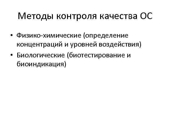 Методы контроля качества ОС • Физико-химические (определение концентраций и уровней воздействия) • Биологические (биотестирование