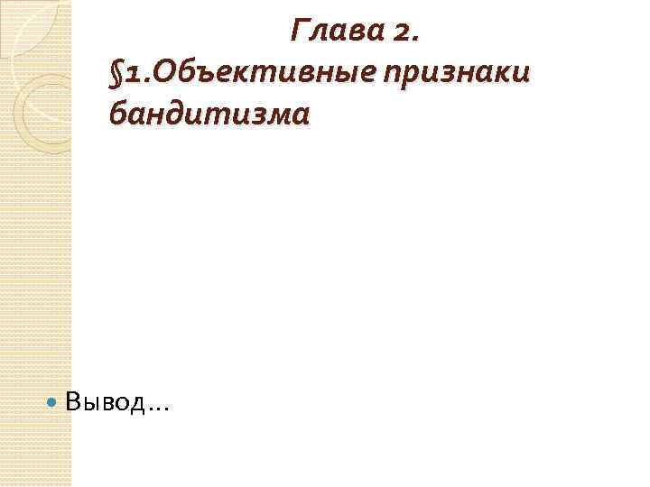 Глава 2. § 1. Объективные признаки бандитизма Вывод… 