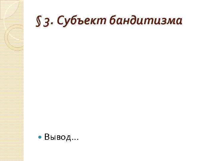 § 3. Субъект бандитизма Вывод… 