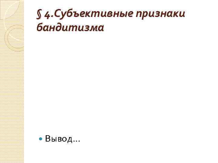 § 4. Субъективные признаки бандитизма Вывод… 