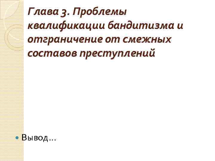 Глава 3. Проблемы квалификации бандитизма и отграничение от смежных составов преступлений Вывод… 