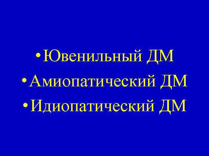  • Ювенильный ДМ • Амиопатический ДМ • Идиопатический ДМ 