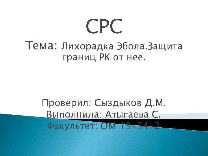 СРС Тема: Лихорадка Эбола. Защита границ РК от нее. Проверил: Сыздыков Д. М. Выполнила: