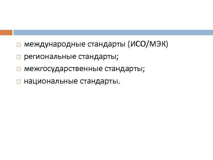  международные стандарты (ИСО/МЭК) региональные стандарты; межгосударственные стандарты; национальные стандарты. 