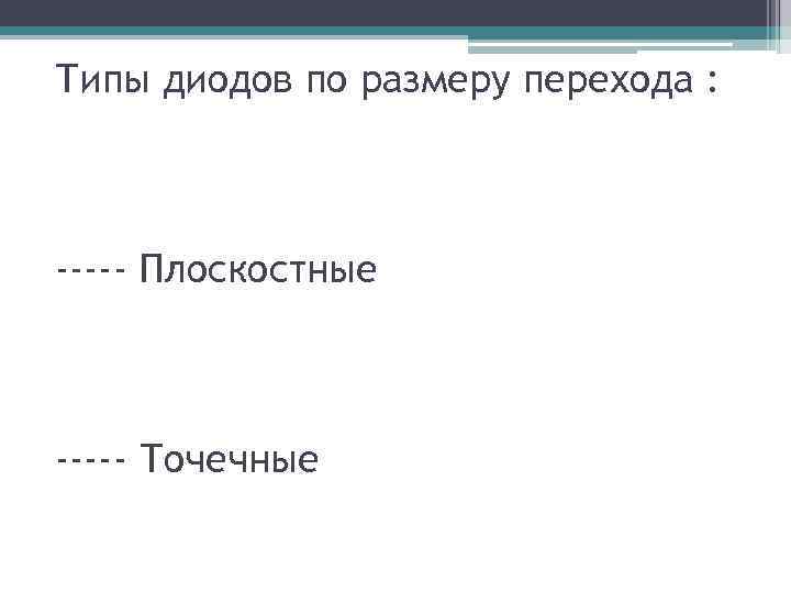 Типы диодов по размеру перехода : ----- Плоскостные ----- Точечные 