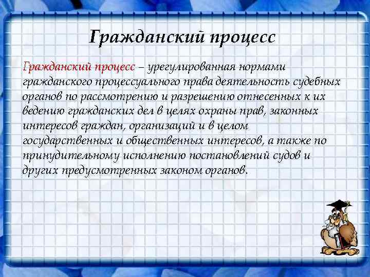 Гражданский процесс – урегулированная нормами гражданского процессуального права деятельность судебных органов по рассмотрению и