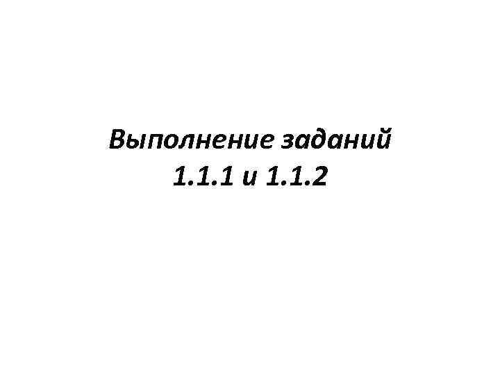 Выполнение заданий 1. 1. 1 и 1. 1. 2 
