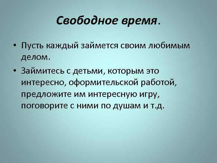 Свободное время. • Пусть каждый займется своим любимым делом. • Займитесь с детьми, которым