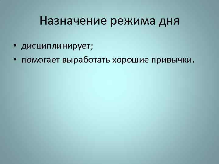 Назначение режима дня • дисциплинирует; • помогает выработать хорошие привычки. 