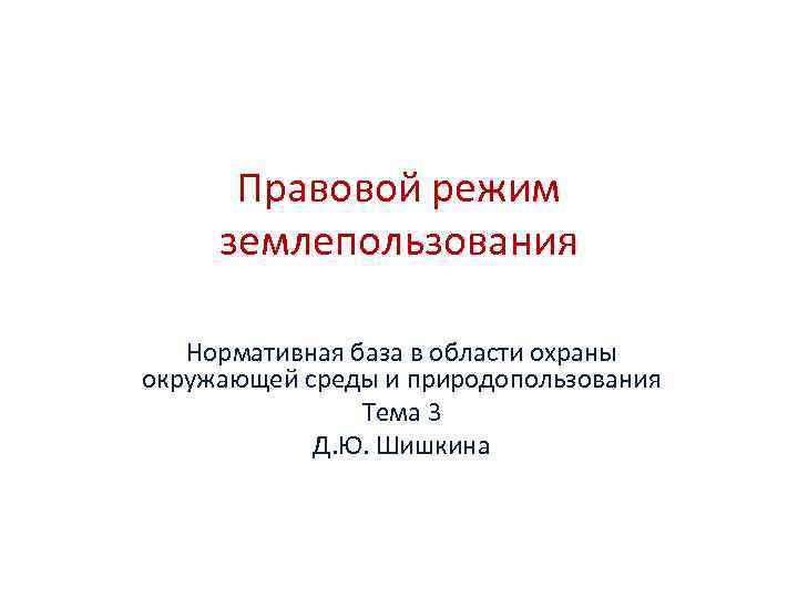 Правовой режим землепользования Нормативная база в области охраны окружающей среды и природопользования Тема 3