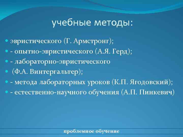 учебные методы: эвристического (Г. Армстронг); - опытно-эвристического (А. Я. Герд); - лабораторно-эвристического (Ф. А.