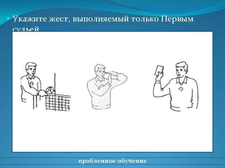  Укажите жест, выполняемый только Первым судьей проблемное обучение 