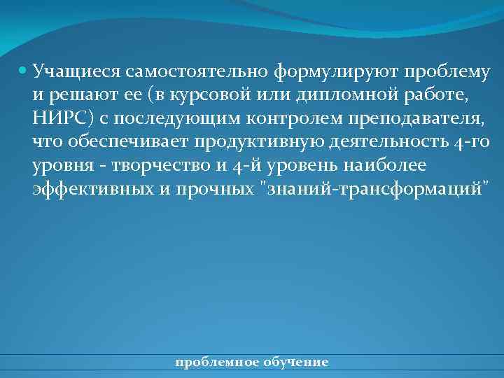  Учащиеся самостоятельно формулируют проблему и решают ее (в курсовой или дипломной работе, НИРС)