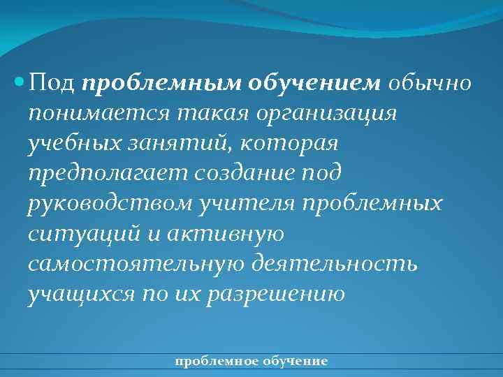  Под проблемным обучением обычно понимается такая организация учебных занятий, которая предполагает создание под