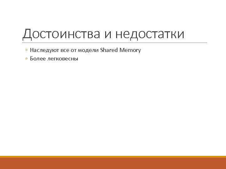 Достоинства и недостатки ◦ Наследуют все от модели Shared Memory ◦ Более легковесны 