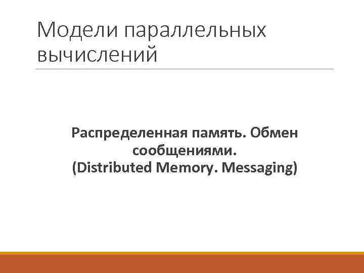 Модели параллельных вычислений Распределенная память. Обмен сообщениями. (Distributed Memory. Messaging) 