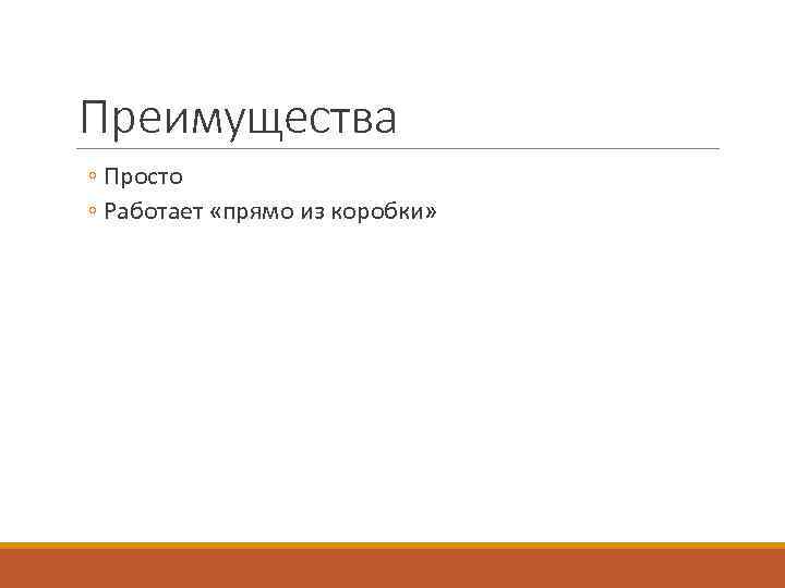 Преимущества ◦ Просто ◦ Работает «прямо из коробки» 