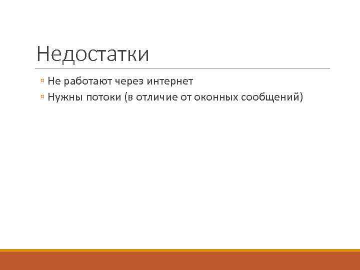 Недостатки ◦ Не работают через интернет ◦ Нужны потоки (в отличие от оконных сообщений)