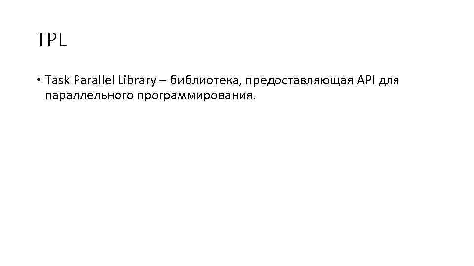 TPL • Task Parallel Library – библиотека, предоставляющая API для параллельного программирования. 