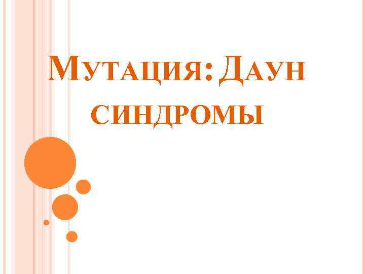 МУТАЦИЯ: ДАУН СИНДРОМЫ 