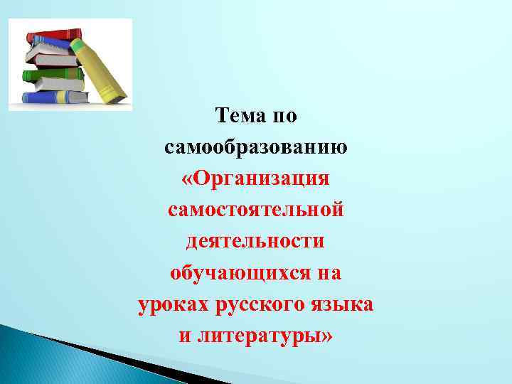 Тема по самообразованию «Организация самостоятельной деятельности обучающихся на уроках русского языка и литературы» 