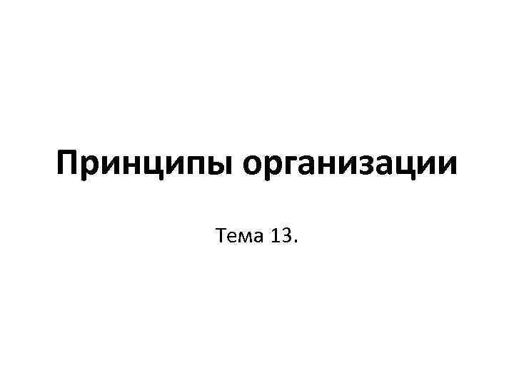 Принципы организации Тема 13. 