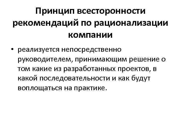 Принцип всесторонности рекомендаций по рационализации компании • реализуется непосредственно руководителем, принимающим решение о том