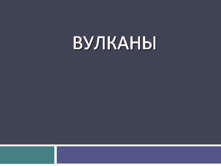  ВУЛКАНЫ 